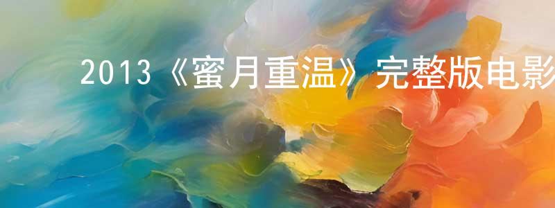 ﻿陈彤华发布﻿2013《蜜月重温》完整版电影/在线观看/百度云-美剧天堂